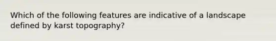 Which of the following features are indicative of a landscape defined by karst topography?