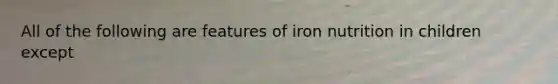 All of the following are features of iron nutrition in children except