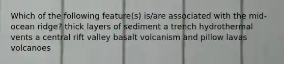 Which of the following feature(s) is/are associated with the mid-ocean ridge? thick layers of sediment a trench hydrothermal vents a central rift valley basalt volcanism and pillow lavas volcanoes