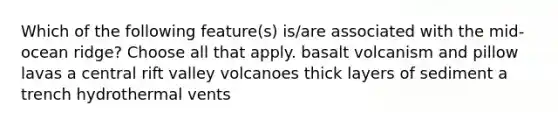 Which of the following feature(s) is/are associated with the mid-ocean ridge? Choose all that apply. basalt volcanism and pillow lavas a central rift valley volcanoes thick layers of sediment a trench hydrothermal vents