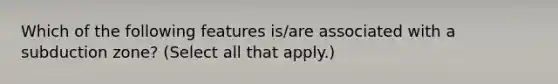 Which of the following features is/are associated with a subduction zone? (Select all that apply.)