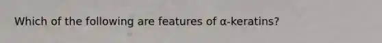 Which of the following are features of α-keratins?