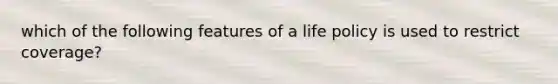 which of the following features of a life policy is used to restrict coverage?