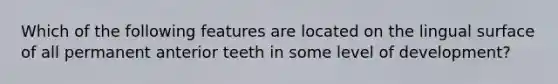 Which of the following features are located on the lingual surface of all permanent anterior teeth in some level of development?