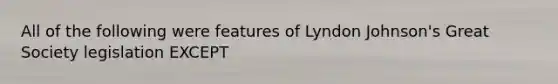 ​All of the following were features of Lyndon Johnson's Great Society legislation EXCEPT