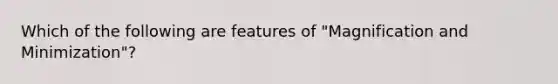 Which of the following are features of "Magnification and Minimization"?