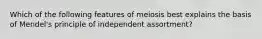 Which of the following features of meiosis best explains the basis of Mendel's principle of independent assortment?