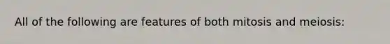 All of the following are features of both mitosis and meiosis: