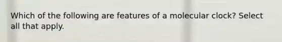 Which of the following are features of a molecular clock? Select all that apply.