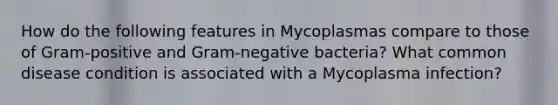 How do the following features in Mycoplasmas compare to those of Gram-positive and Gram-negative bacteria? What common disease condition is associated with a Mycoplasma infection?