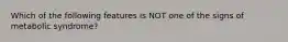 Which of the following features is NOT one of the signs of metabolic syndrome?