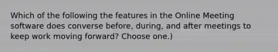 Which of the following the features in the Online Meeting software does converse before, during, and after meetings to keep work moving forward? Choose one.)