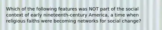 Which of the following features was NOT part of the social context of early nineteenth-century America, a time when religious faiths were becoming networks for social change?