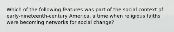 Which of the following features was part of the social context of early-nineteenth-century America, a time when religious faiths were becoming networks for social change?