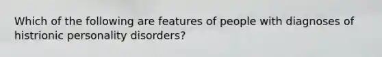 Which of the following are features of people with diagnoses of histrionic personality disorders?