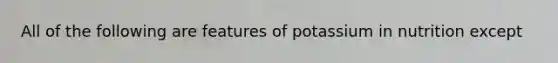 All of the following are features of potassium in nutrition except