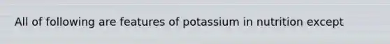 All of following are features of potassium in nutrition except