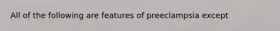 All of the following are features of preeclampsia except