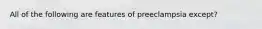 All of the following are features of preeclampsia except?