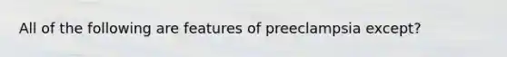 All of the following are features of preeclampsia except?