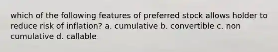 which of the following features of preferred stock allows holder to reduce risk of inflation? a. cumulative b. convertible c. non cumulative d. callable