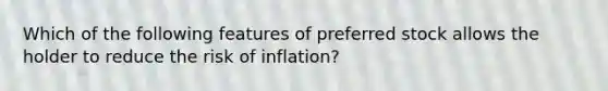 Which of the following features of preferred stock allows the holder to reduce the risk of inflation?