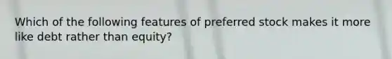 Which of the following features of preferred stock makes it more like debt rather than equity?