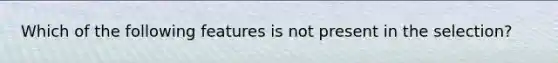 Which of the following features is not present in the selection?