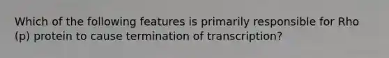 Which of the following features is primarily responsible for Rho (p) protein to cause termination of transcription?