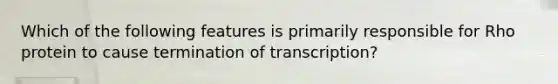 Which of the following features is primarily responsible for Rho protein to cause termination of transcription?