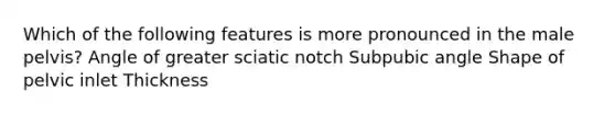 Which of the following features is more pronounced in the male pelvis? Angle of greater sciatic notch Subpubic angle Shape of pelvic inlet Thickness