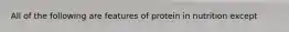 All of the following are features of protein in nutrition except