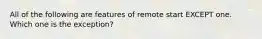 All of the following are features of remote start EXCEPT one. Which one is the exception?