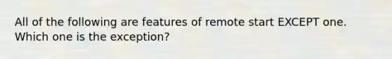 All of the following are features of remote start EXCEPT one. Which one is the exception?