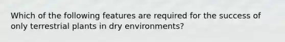 Which of the following features are required for the success of only terrestrial plants in dry environments?