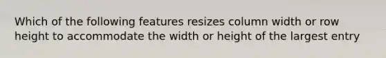 Which of the following features resizes column width or row height to accommodate the width or height of the largest entry