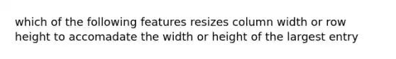 which of the following features resizes column width or row height to accomadate the width or height of the largest entry