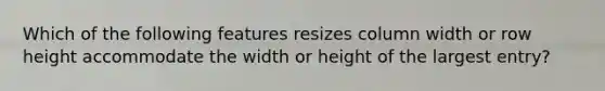 Which of the following features resizes column width or row height accommodate the width or height of the largest entry?