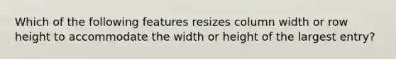 Which of the following features resizes column width or row height to accommodate the width or height of the largest entry?