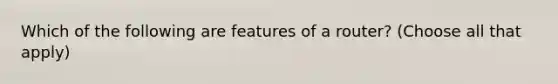 Which of the following are features of a router? (Choose all that apply)