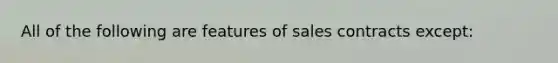 All of the following are features of sales contracts except: