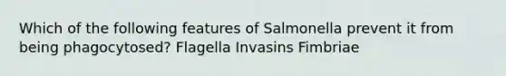 Which of the following features of Salmonella prevent it from being phagocytosed? Flagella Invasins Fimbriae