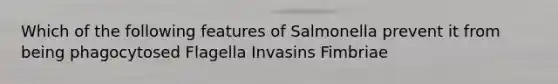 Which of the following features of Salmonella prevent it from being phagocytosed Flagella Invasins Fimbriae