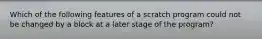 Which of the following features of a scratch program could not be changed by a block at a later stage of the program?