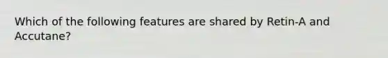 Which of the following features are shared by Retin-A and Accutane?