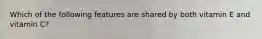 Which of the following features are shared by both vitamin E and vitamin C?