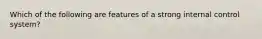 Which of the following are features of a strong internal control system?