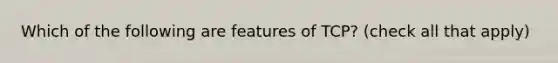 Which of the following are features of TCP? (check all that apply)