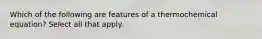 Which of the following are features of a thermochemical equation? Select all that apply.