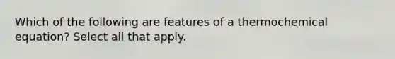 Which of the following are features of a thermochemical equation? Select all that apply.